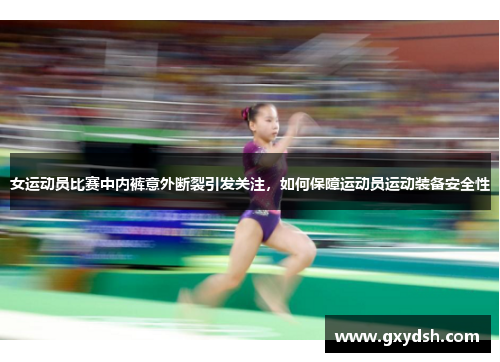 女运动员比赛中内裤意外断裂引发关注，如何保障运动员运动装备安全性