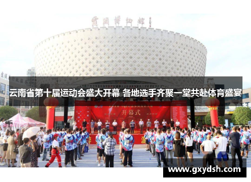 云南省第十届运动会盛大开幕 各地选手齐聚一堂共赴体育盛宴