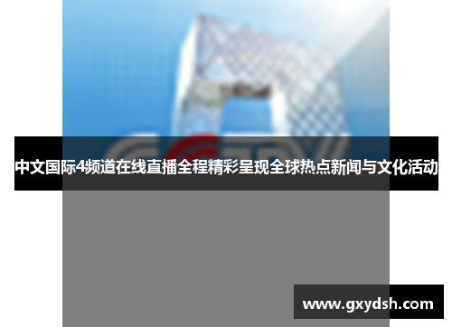 中文国际4频道在线直播全程精彩呈现全球热点新闻与文化活动