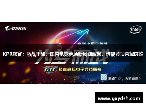 KPR联赛：激战正酣，国内电竞赛场新风潮崛起，谁能登顶荣耀巅峰