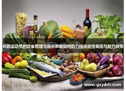 长跑运动员的饮食管理与营养策略如何助力提高竞技表现与耐力发挥